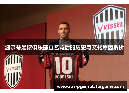波尔蒂足球俱乐部更名背后的历史与文化原因解析