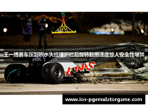 王一博赛车压到积水失控撞护栏后旋转数圈速度惊人安全性堪忧
